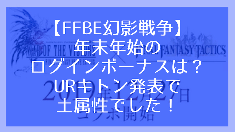 Ffbe幻影戦争 年末年始のログインボーナスは Urキトン発表で土属性でした Mabitablog